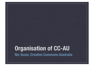 Organisation of CC-AU
Nic Suzor, Creative Commons Australia
 