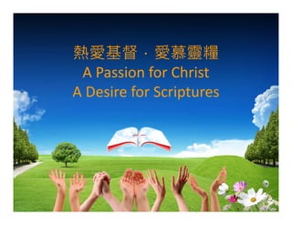 熱愛基督．愛慕靈糧
 A Passion for Christ
A Desire for Scriptures
 