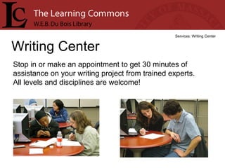 Writing Center Services: Writing Center Stop in or make an appointment to get 30 minutes of assistance on your writing project from trained experts.  All levels and disciplines are welcome! 
