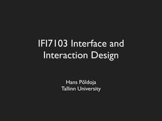 IFI7103 Interface and
  Interaction Design

       Hans Põldoja
     Tallinn University
 
