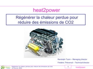 heat2power Régénérer la chaleur perdue pour réduire des émissions de CO2 Randolph Toom – Managing director Frédéric Thévenod – Technical director 