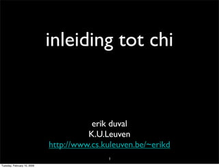 inleiding tot chi


                                        erik duval
                                       K.U.Leuven
                             http://www.cs.kuleuven.be/~erikd
                                            1
Tuesday, February 10, 2009
 