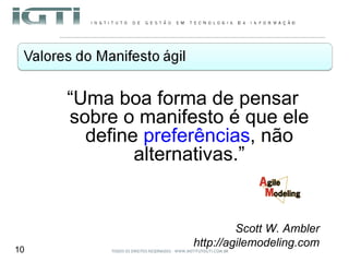 “ Uma boa forma de pensar sobre o manifesto é que ele define  preferências , não alternativas.” Scott W. Ambler http://agilemodeling.com 