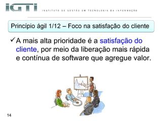 A mais alta prioridade é a  satisfação do cliente , por meio da liberação mais rápida e contínua de software que agregue valor. 
