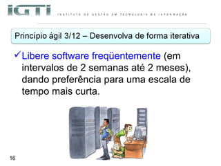 Libere software freqüentemente  (em intervalos de 2 semanas até 2 meses), dando preferência para uma escala de tempo mais curta.  