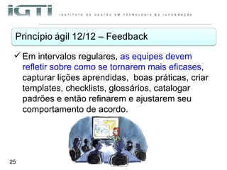 Em intervalos regulares,  as equipes devem refletir sobre como se tornarem mais eficases , capturar lições aprendidas,  boas práticas, criar templates, checklists, glossários, catalogar padrões e então refinarem e ajustarem seu comportamento de acordo.  