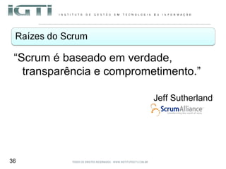 “ Scrum é baseado em verdade, transparência e comprometimento.” Jeff Sutherland 