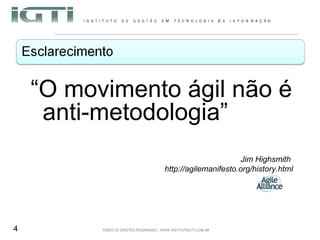 “ O movimento ágil não é anti-metodologia” Jim Highsmith  http://agilemanifesto.org/history.html 