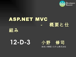 ASP.NET MVC
　　　　　　－　概要と仕
組み

12-D-3   小野　修司
         あおい情報システム株式会社
 