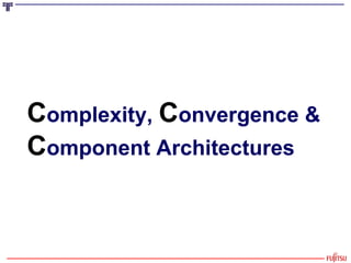 C omplexity,  C onvergence & C omponent Architectures 