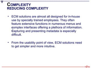 C OMPLEXITY REDUCING COMPLEXITY <ul><li>ECM solutions are almost all designed for in-house use by specially trained employ...