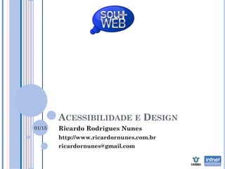 ACESSIBILIDADE E DESIGN
        Ricardo Rodrigues Nunes
01/15
        http://www.ricardornunes.com.br
        ricardornunes@gmail.com
 