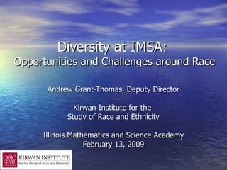 Diversity at IMSA:  Opportunities and Challenges around Race Andrew Grant-Thomas, Deputy Director Kirwan Institute for the  Study of Race and Ethnicity Illinois Mathematics and Science Academy February 13, 2009 