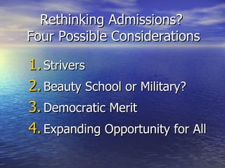 Rethinking Admissions?  Four Possible Considerations Strivers  Beauty School or Military? Democratic Merit  Expanding Opportunity for All 