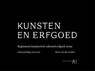 Reglement immaterieel cultureel erfgoed 2009 infonamiddag 13/02/09  Hans van der Linden 