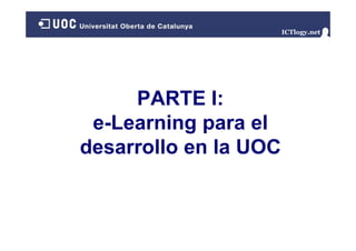 PARTE I:PARTE I:
e-Learning para ele-Learning para el
desarrollo en la UOC
 