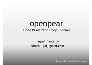 openpear
Open PEAR Repository Channel


       nequal / sotarok
    sotaro.k [at] gmail.com



                     Copyright © 2009 Sotaro KARASAWA / nequal.jp
 