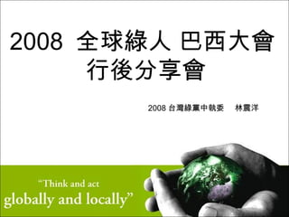 2008  全球綠人 巴西大會  行後分享會 2008 台灣綠黨中執委 林震洋 