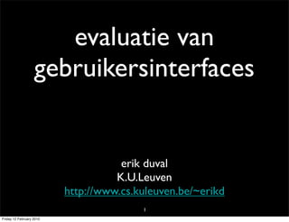 evaluatie van
                   gebruikersinterfaces


                                     erik duval
                                    K.U.Leuven
                          http://www.cs.kuleuven.be/~erikd
                                         1
Friday 12 February 2010
 