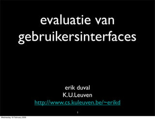 evaluatie van
                 gebruikersinterfaces


                                        erik duval
                                       K.U.Leuven
                             http://www.cs.kuleuven.be/~erikd
                                            1
Wednesday 18 February 2009
 