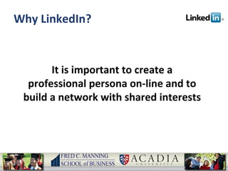 Why LinkedIn? It is important to create a professional persona on-line and to build a network with shared interests 