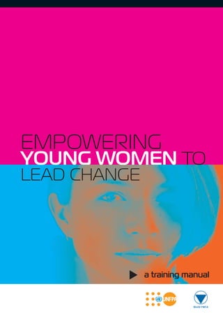 EMPOWERING 
YOUNG WOMEN TO 
LEAD CHANGE 
a training manual 
▼ 
 