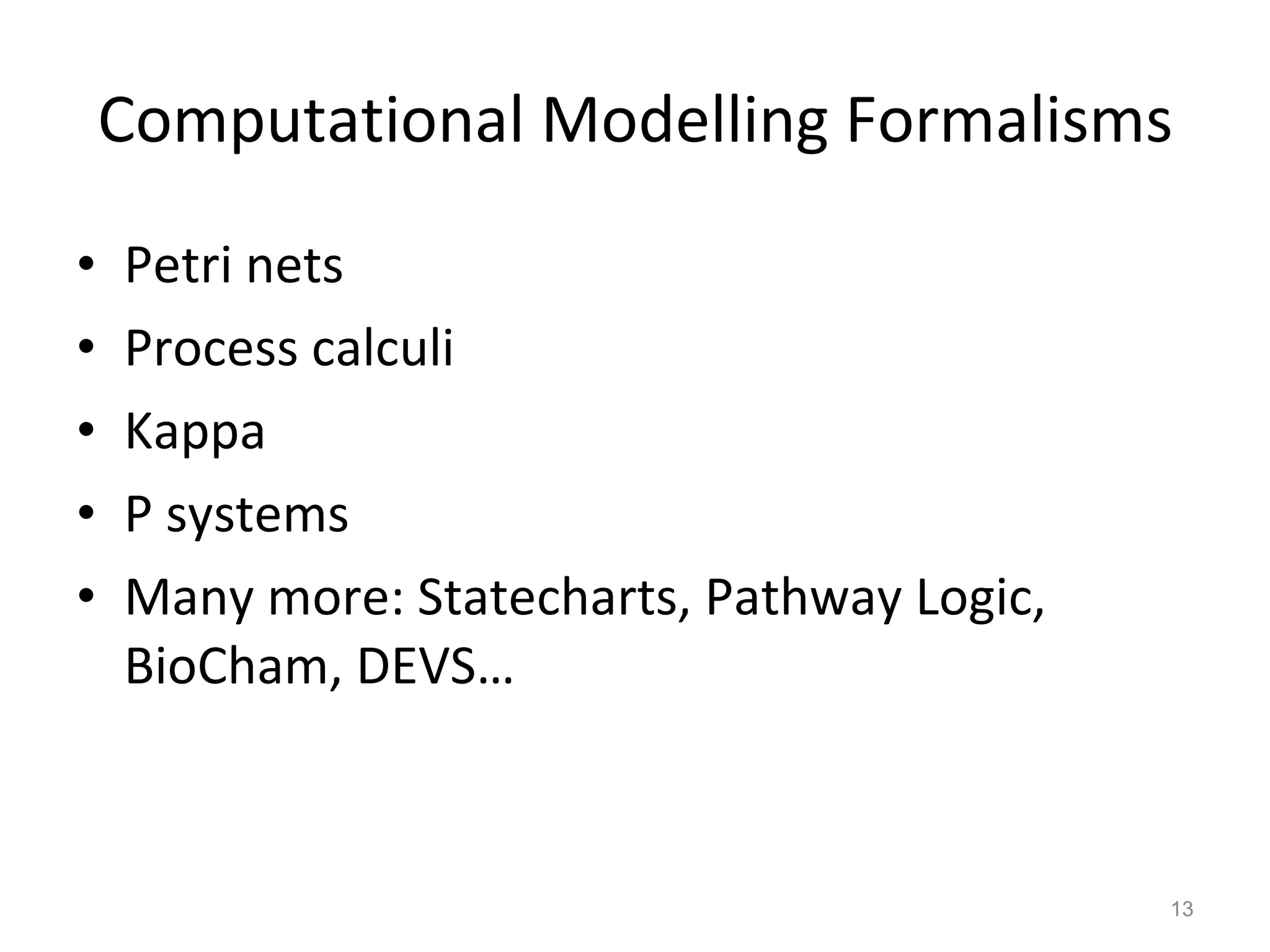 Computational Modelling Formalisms Petri nets Process calculi Kappa P systems Many more: Statecharts, Pathway Logic, BioCham, DEVS… 