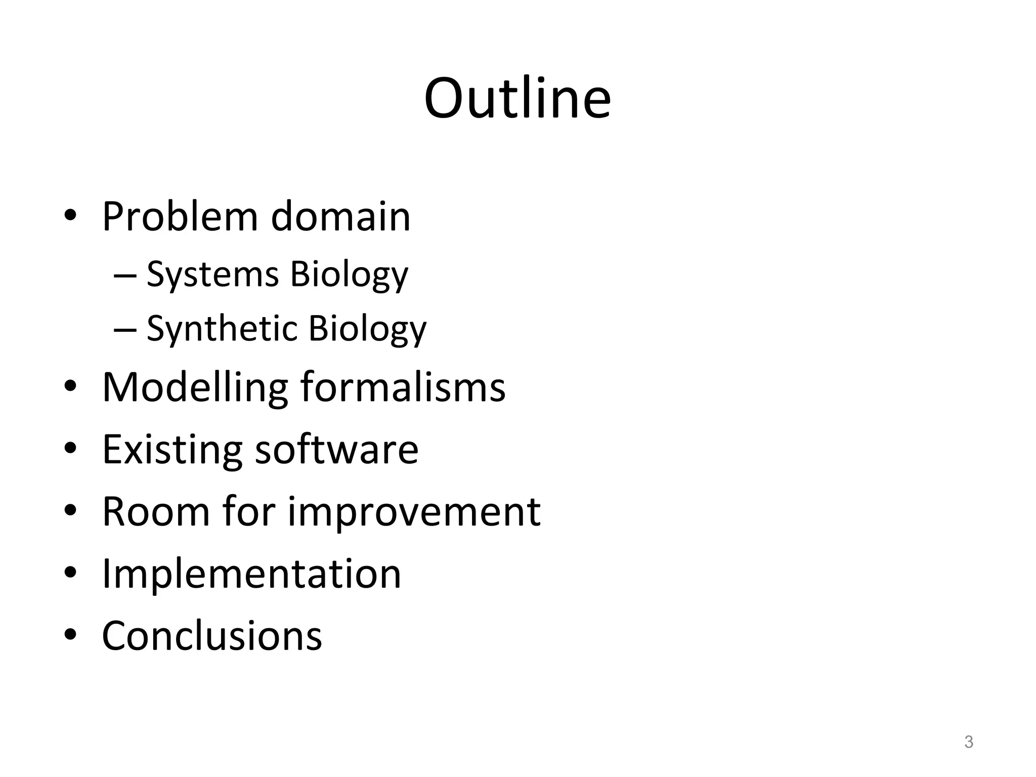 Outline Problem domain Systems Biology Synthetic Biology Modelling formalisms Existing software Room for improvement Implementation Conclusions 
