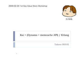 Kai = (Dynamo + memcache API) / Erlang
Takeru INOUE
1
2009-02-20 1st Key-Value Store Workshop
たけまる
 