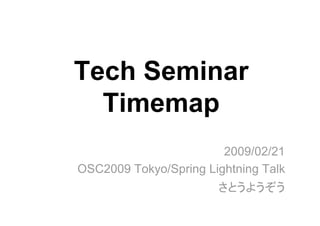 Tech Seminar
Timemap
2009/02/21
OSC2009 Tokyo/Spring Lightning Talk
さとうようぞう
 
