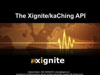 The Xignite/kaChing API x i gnite   www.xignite.com – 901 Mariners Island Blvd – Suite 325 – San Mateo  California 94404 – Copyright © 2008. All Rights reserved Stephane Dubois – CEO - 650-655-3701 - sdubois@xignite.com 