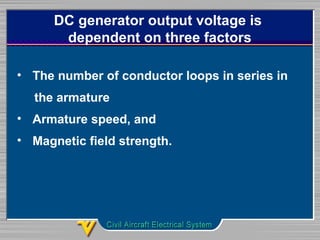 DC generator output voltage is
dependent on three factors
• The number of conductor loops in series in
the armature
• Armature speed, and
• Magnetic field strength.
 