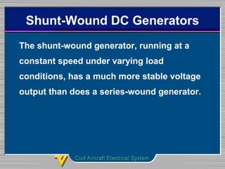 Shunt-Wound DC Generators
The shunt-wound generator, running at a
constant speed under varying load
conditions, has a much more stable voltage
output than does a series-wound generator.
 
