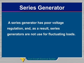 Series Generator
A series generator has poor voltage
regulation, and, as a result, series
generators are not use for fluctuating loads.
 