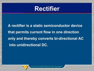 Rectifier
A rectifier is a static semiconductor device
that permits current flow in one direction
only and thereby converts bi-directional AC
into unidirectional DC.
 