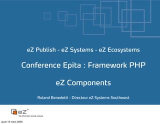 eZ Publish - eZ Systems - eZ Ecosystems

                Conference Epita : Framework PHP

                                 eZ Components
                        Roland Benedetti - Directeur eZ Systems Southwest




jeudi 19 mars 2009
 