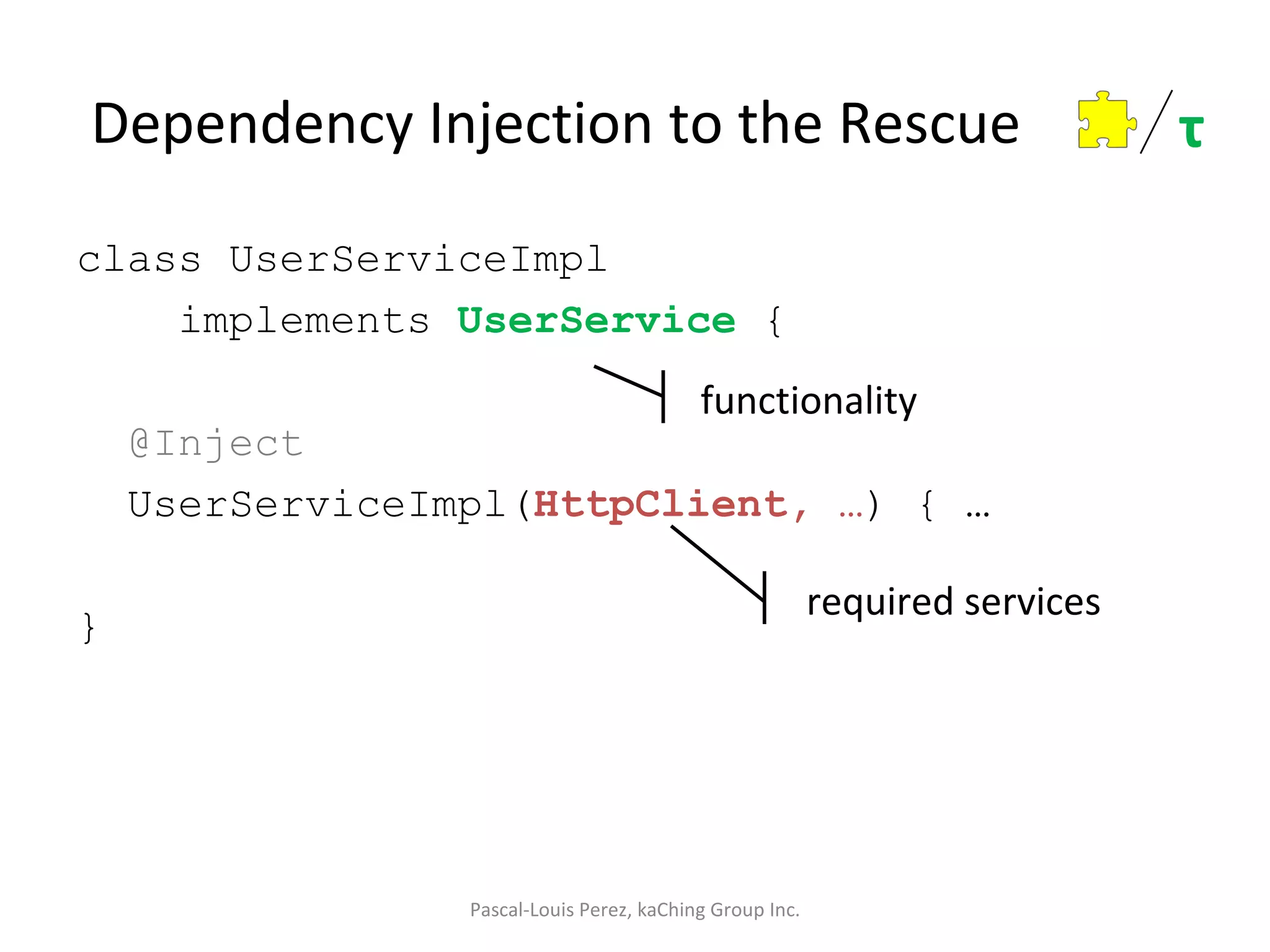 Dependency Injection to the Rescue class UserServiceImpl implements  UserService  { @Inject UserServiceImpl( HttpClient, … ) { … } Pascal-Louis Perez, kaChing Group Inc. required services functionality τ 