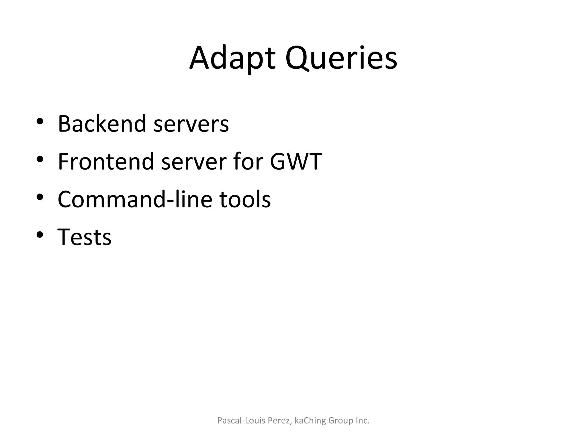 Adapt Queries Backend servers Frontend server for GWT Command-line tools Tests Pascal-Louis Perez, kaChing Group Inc. 