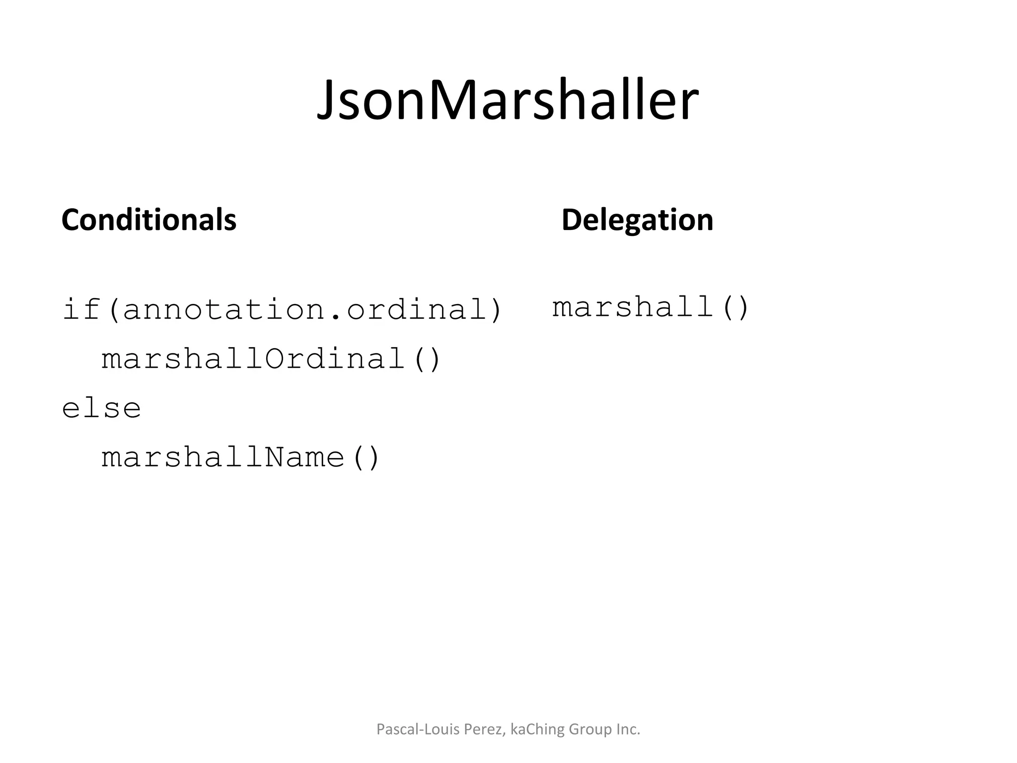JsonMarshaller Conditionals if(annotation.ordinal) marshallOrdinal() else marshallName() Delegation marshall() Pascal-Louis Perez, kaChing Group Inc. 