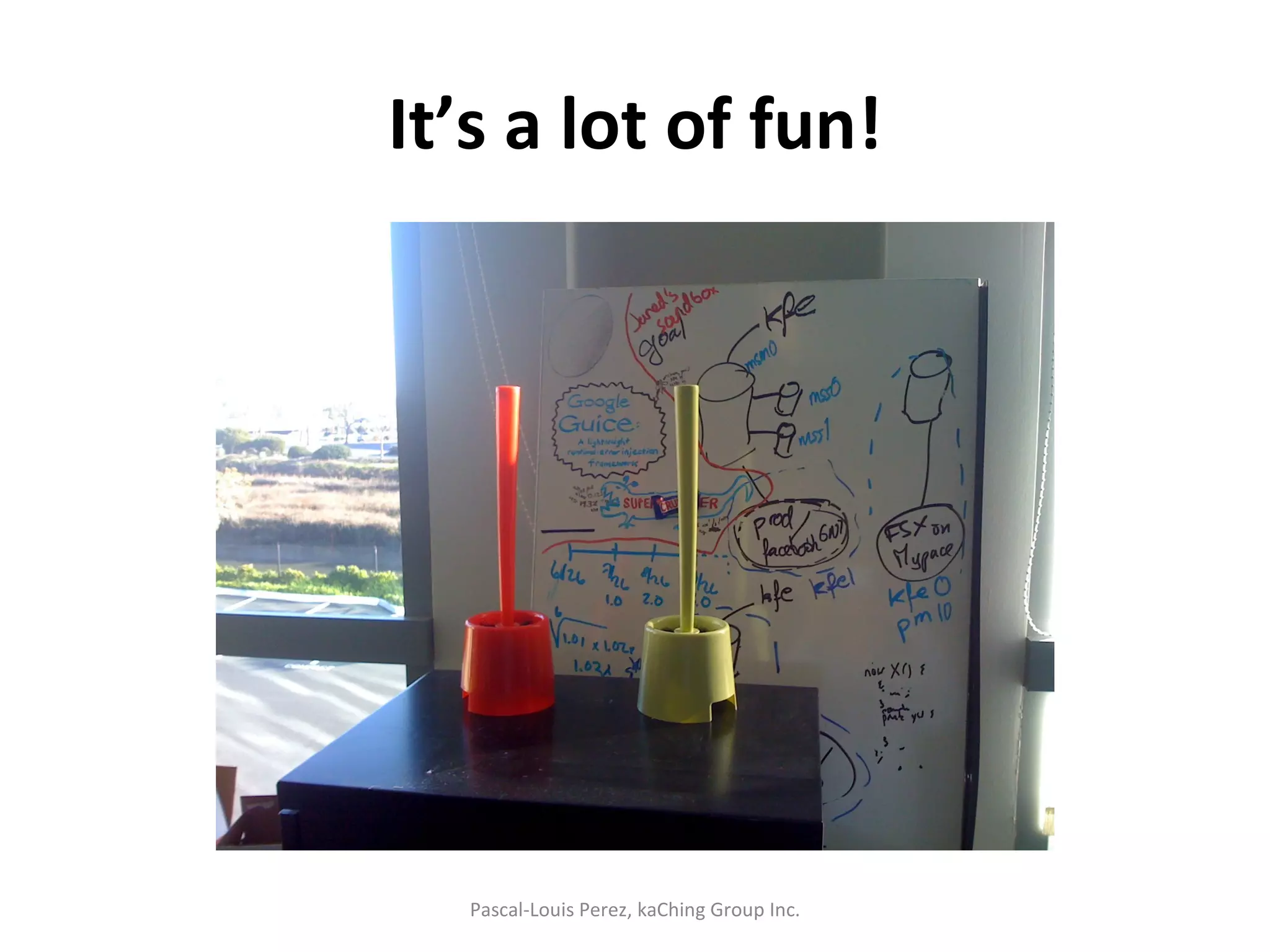 It’s a lot of fun! Pascal-Louis Perez, kaChing Group Inc. 