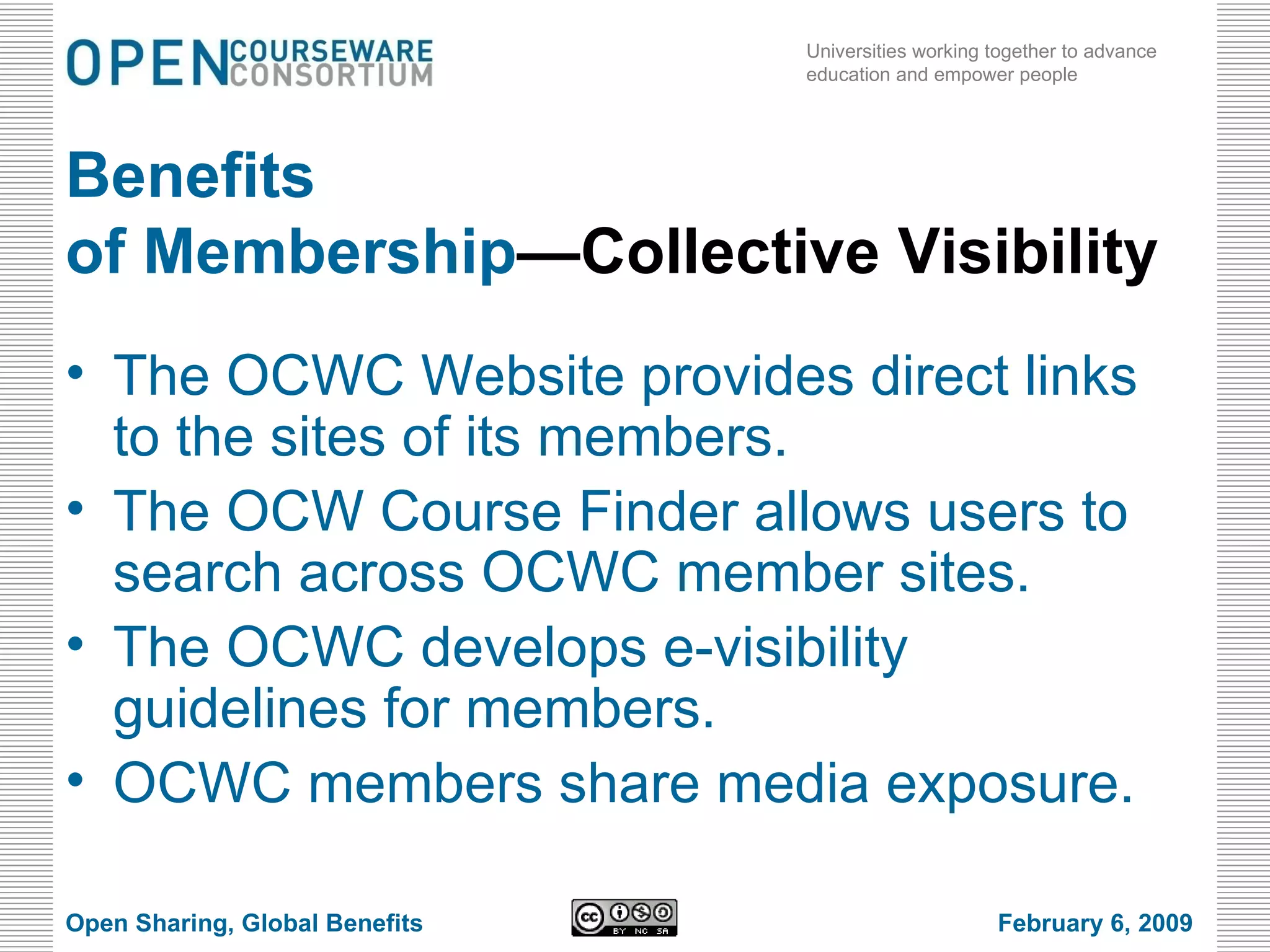 Benefits  of Membership —Collective Visibility The OCWC Website provides direct links to the sites of its members. The OCW Course Finder allows users to search across OCWC member sites. The OCWC develops e-visibility guidelines for members. OCWC members share media exposure. Open Sharing, Global Benefits February 6, 2009 