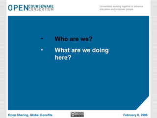 Who are we? What are we doing here? Open Sharing, Global Benefits February 6, 2009 