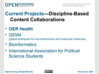 Current Projects —Discipline-Based Content Collaborations OER Health GEM4  (global enterprise for micromechanics and molecular medicine) Bioinformatics International Association for Political Science Students Open Sharing, Global Benefits February 6, 2009 