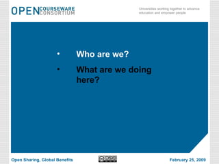 Who are we? What are we doing here? Open Sharing, Global Benefits February 25, 2009 