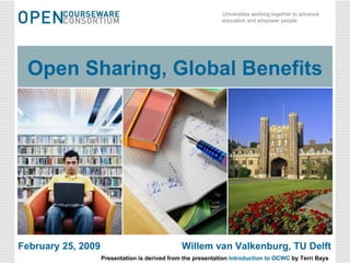 Open Sharing, Global Benefits February 25, 2009 Willem van Valkenburg, TU Delft Presentation is derived from the presentation  Introduction  to OCWC  by Terri Bays 