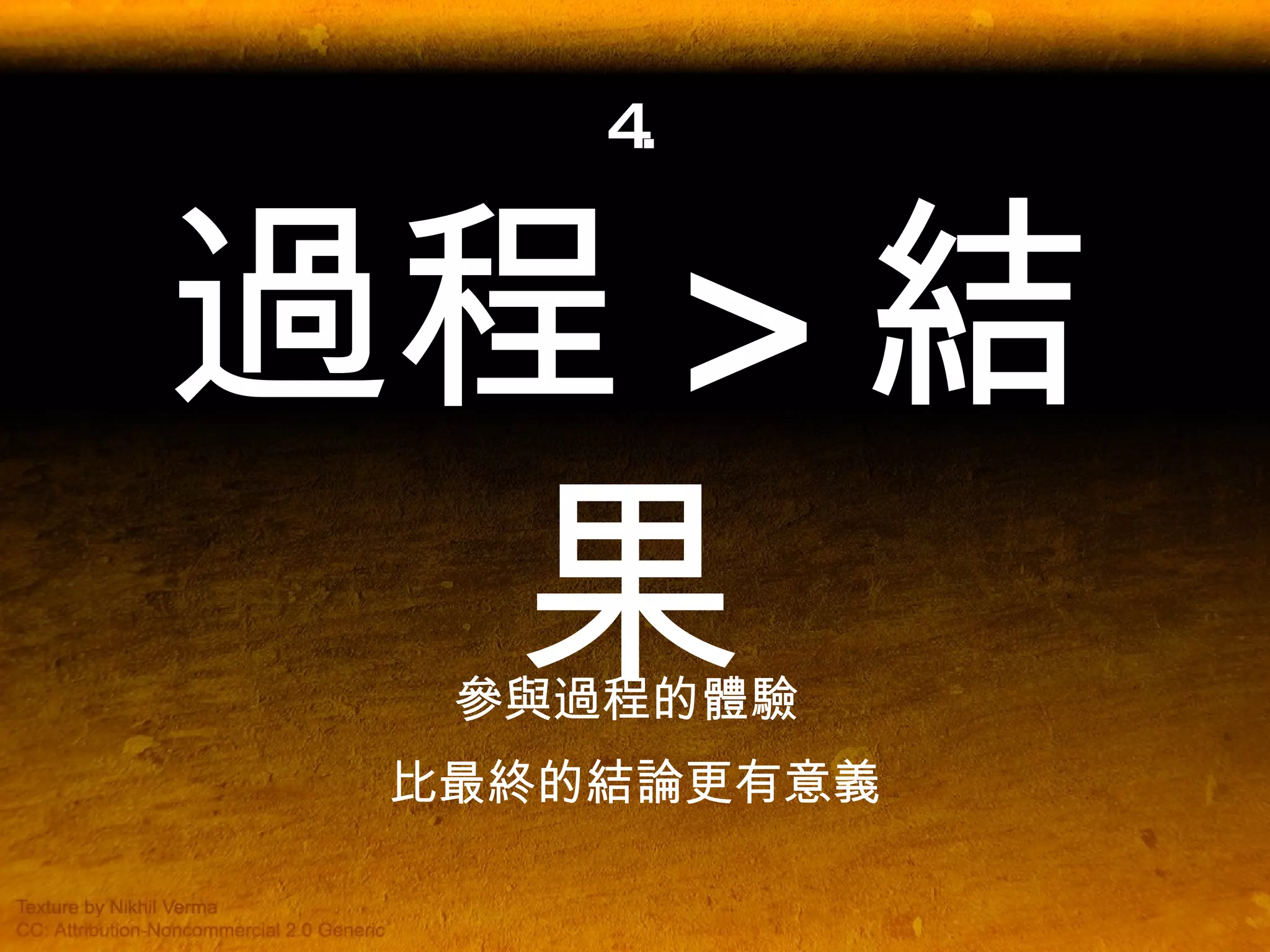 4. 過程 > 結果 參與過程的體驗  比最終的結論更有意義 