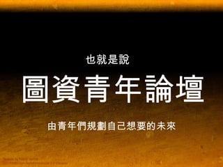 也就是說   圖資青年論壇 由青年們規劃自己想要的未來 