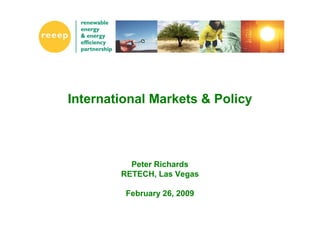 International Markets & Policy



          Peter Richards
        RETECH, Las Vegas

         February 26, 2009
 