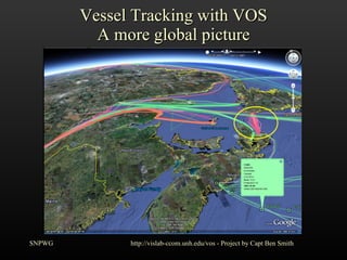 Vessel Tracking with VOS A more global picture SNPWG http://vislab-ccom.unh.edu/vos - Project by Capt Ben Smith 