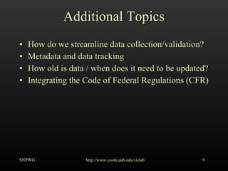 Additional Topics How do we streamline data collection/validation? Metadata and data tracking How old is data / when does it need to be updated? Integrating the Code of Federal Regulations (CFR) SNPWG http://www.ccom.unh.edu/vislab   